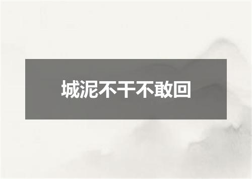 城泥不干不敢回