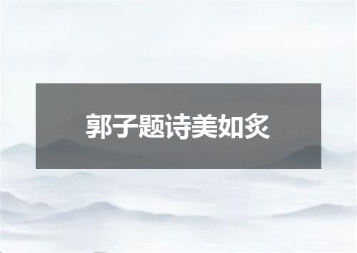 郭子题诗美如炙