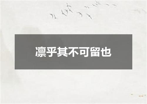 凛乎其不可留也