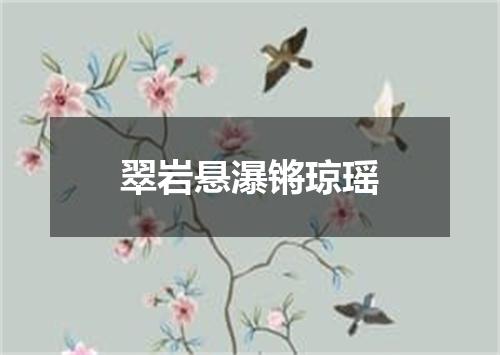 翠岩悬瀑锵琼瑶