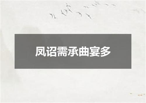 凤诏需承曲宴多