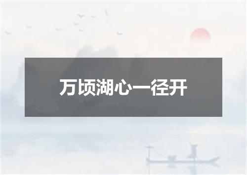 万顷湖心一径开