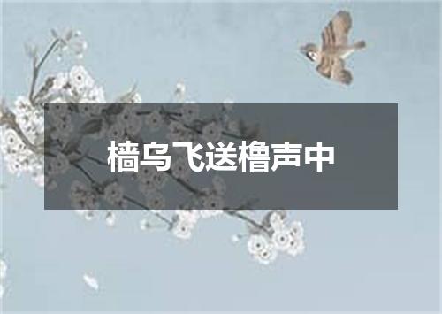 樯乌飞送橹声中