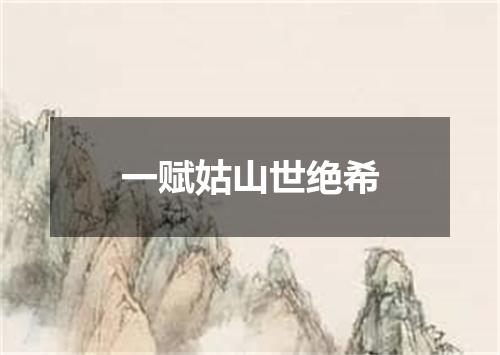 一赋姑山世绝希