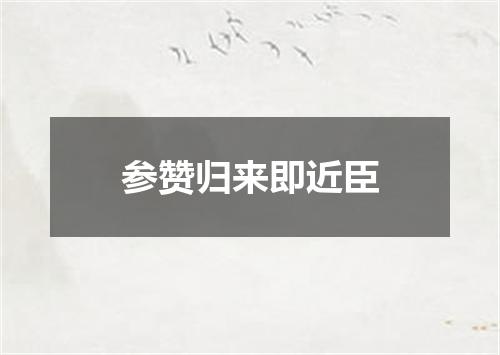 参赞归来即近臣