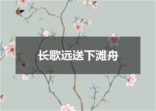 长歌远送下滩舟