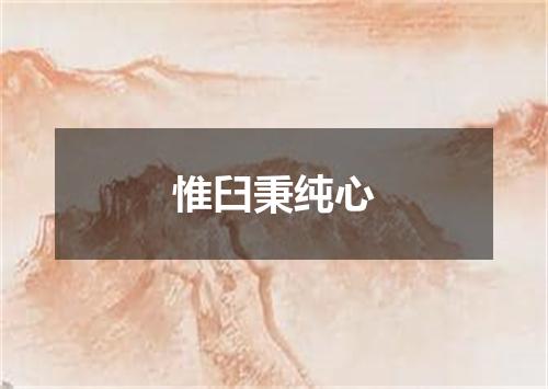 惟臼秉纯心