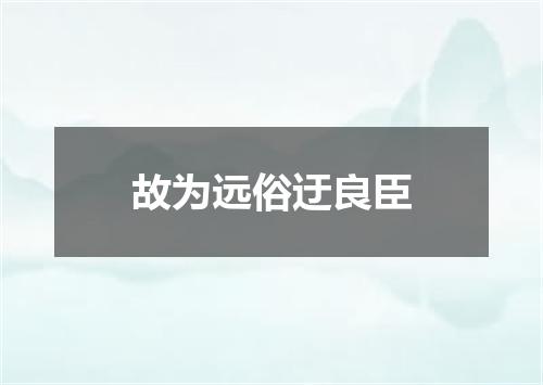 故为远俗迂良臣