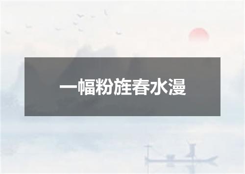 一幅粉旌春水漫
