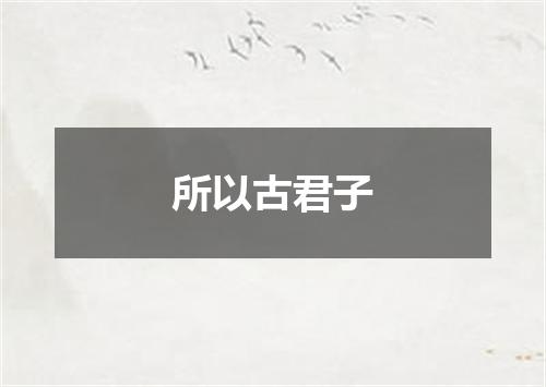 所以古君子