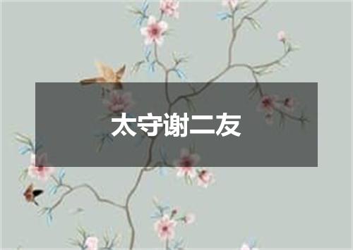 太守谢二友