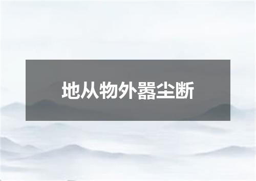 地从物外嚣尘断