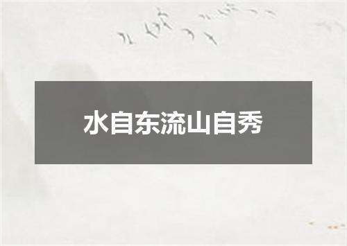 水自东流山自秀