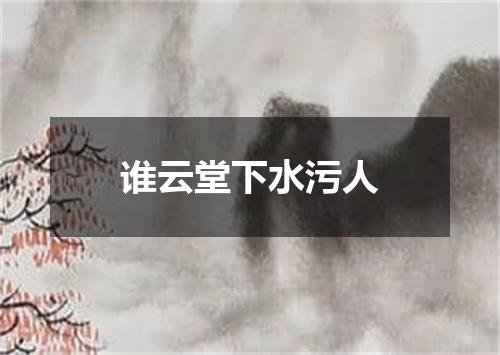 谁云堂下水污人