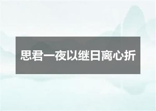 思君一夜以继日离心折