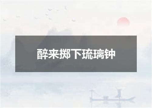 醉来掷下琉璃钟