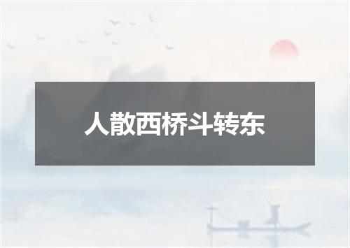 人散西桥斗转东