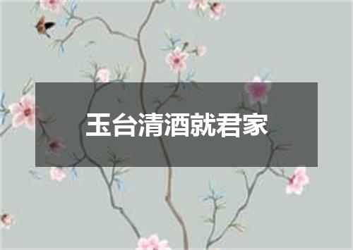 玉台清酒就君家