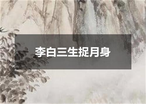 李白三生捉月身