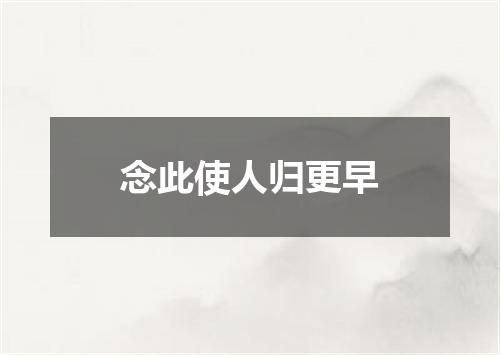 念此使人归更早