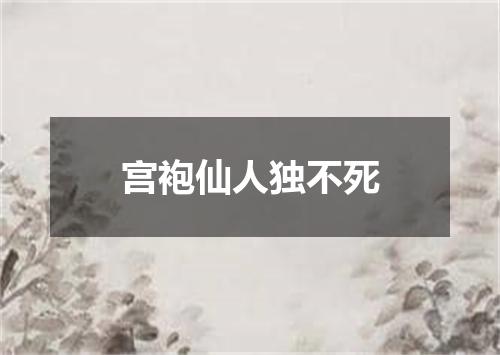 宫袍仙人独不死