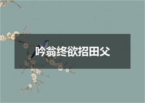 吟翁终欲招田父