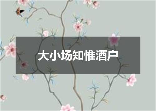 大小场知惟酒户