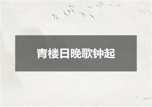 青楼日晚歌钟起