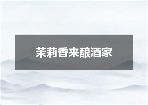茉莉香来酿酒家