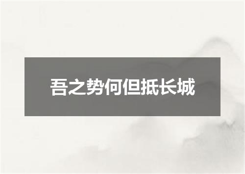 吾之势何但抵长城