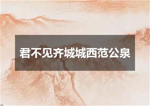 君不见齐城城西范公泉