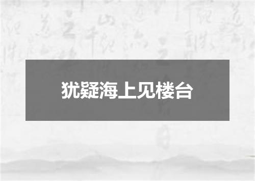 犹疑海上见楼台
