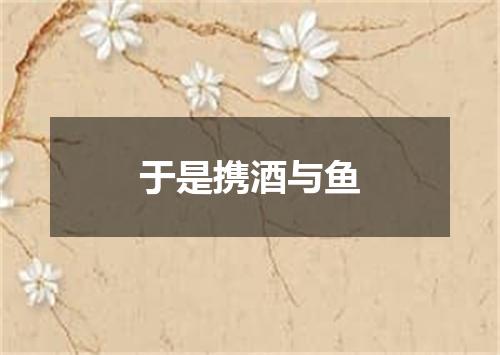 于是携酒与鱼