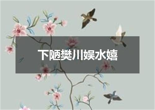 下陋樊川娱水嬉