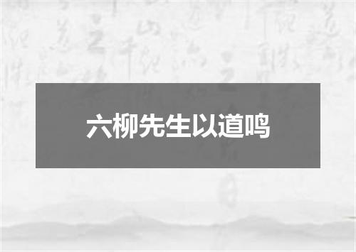六柳先生以道鸣