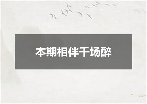 本期相伴千场醉