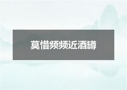 莫惜频频近酒罇