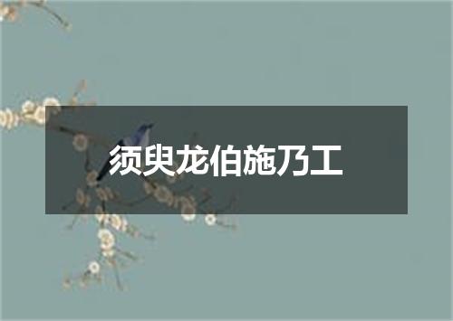 须臾龙伯施乃工