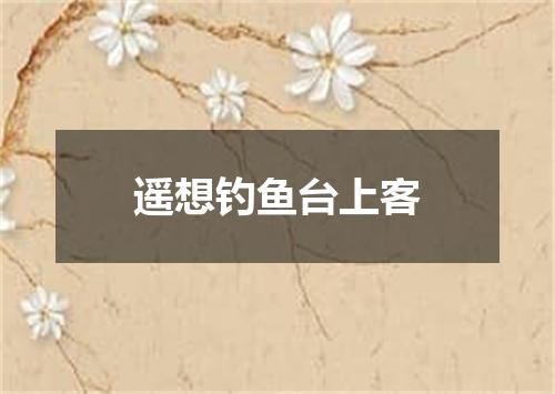 遥想钓鱼台上客