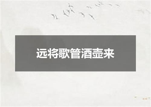 远将歌管酒壶来
