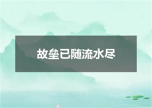 故垒已随流水尽