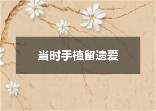 当时手植留遗爱