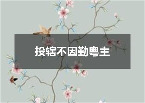 投辖不因勤粤主