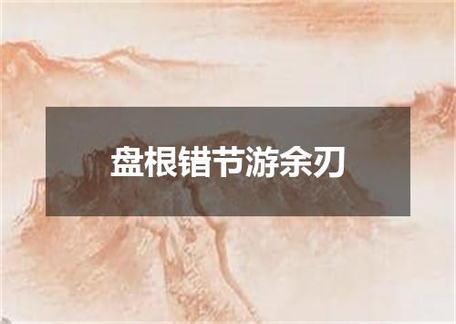 盘根错节游余刃