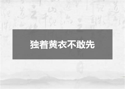 独着黄衣不敢先
