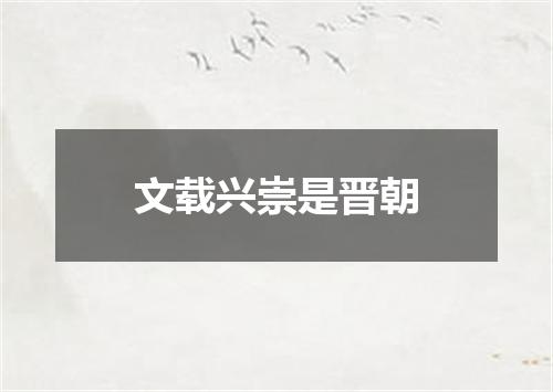 文载兴崇是晋朝