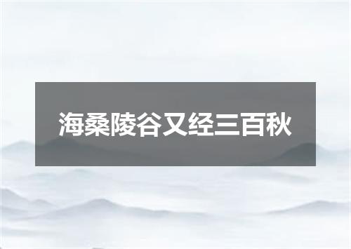 海桑陵谷又经三百秋