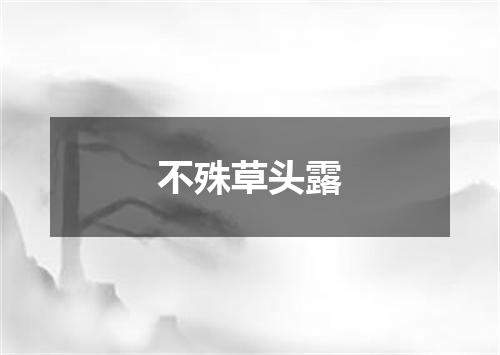 不殊草头露