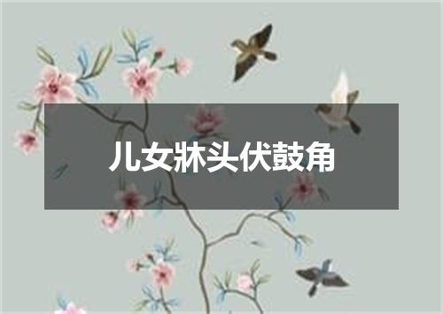 儿女牀头伏鼓角