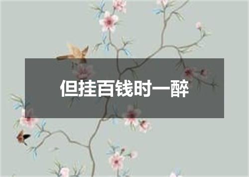 但挂百钱时一醉
